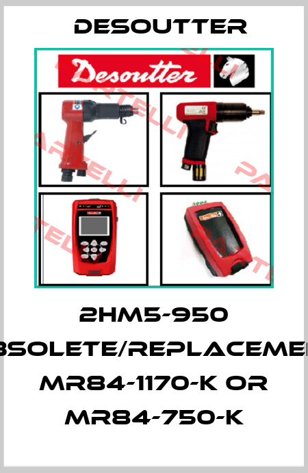 2HM5-950 obsolete/replacement MR84-1170-K or MR84-750-K Desoutter