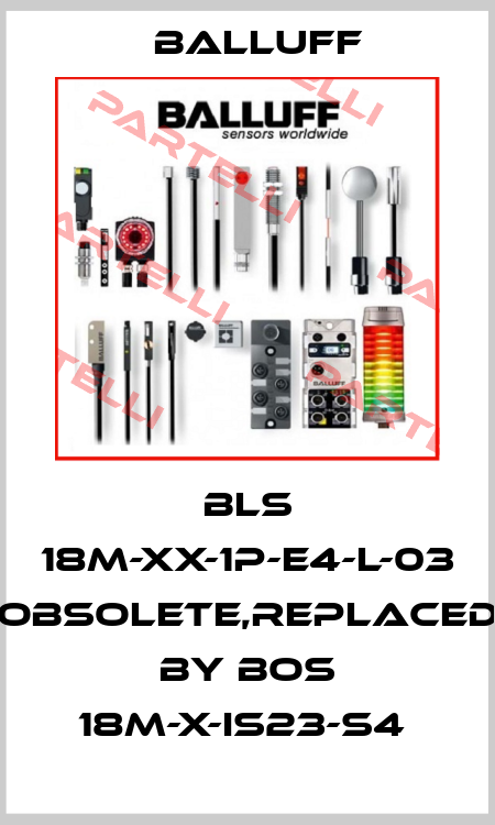 BLS 18M-XX-1P-E4-L-03 obsolete,replaced by BOS 18M-X-IS23-S4  Balluff