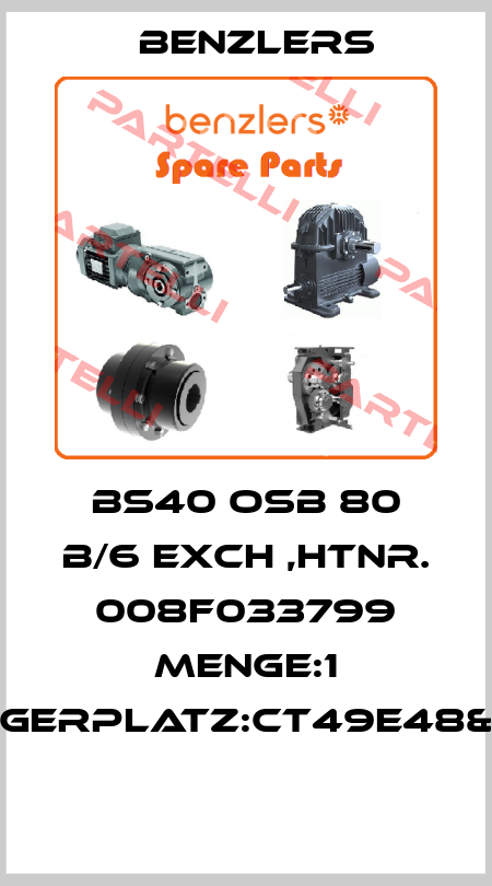 BS40 OSB 80 B/6 EXCH ,HTNR. 008F033799 MENGE:1 LAGERPLATZ:CT49E48&49  Benzlers