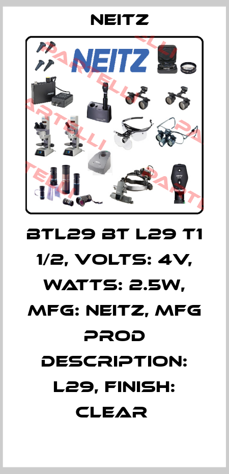 BTL29 BT L29 T1 1/2, VOLTS: 4V, WATTS: 2.5W, MFG: NEITZ, MFG PROD DESCRIPTION: L29, FINISH: CLEAR  Neitz