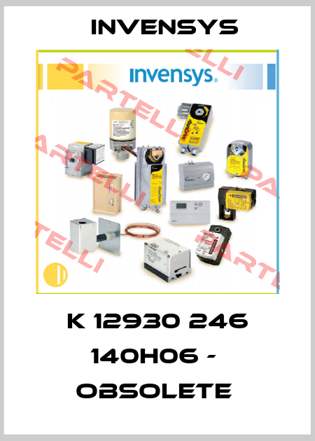 K 12930 246 140H06 -  obsolete  Invensys