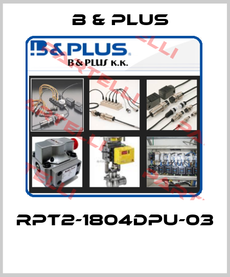 RPT2-1804DPU-03  B & PLUS