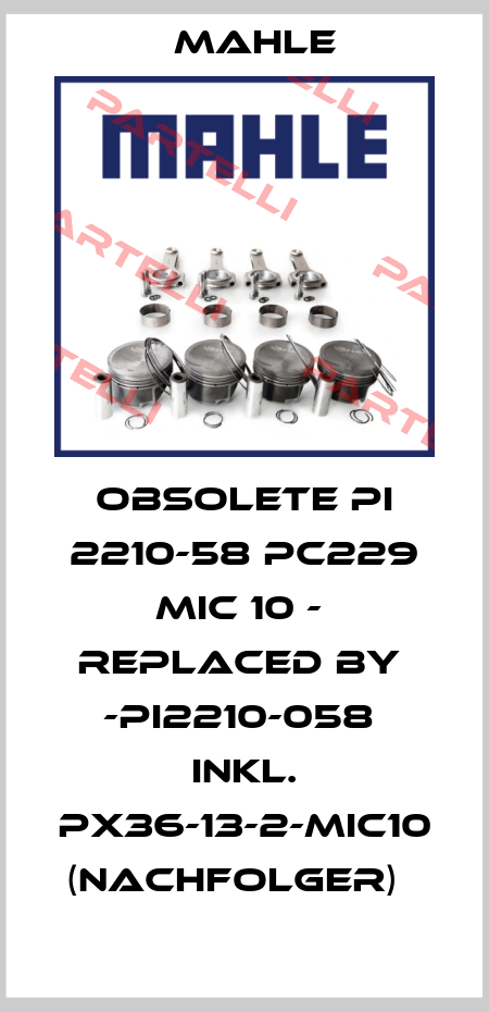 Obsolete Pi 2210-58 Pc229 Mic 10 -  replaced by  -PI2210-058  inkl. PX36-13-2-MIC10 (Nachfolger)   MAHLE