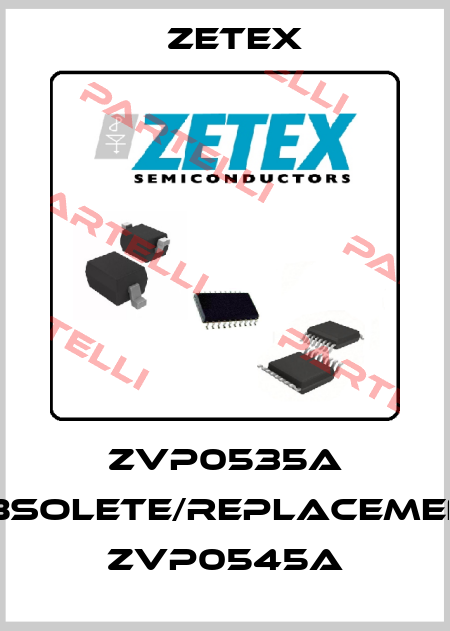 ZVP0535A obsolete/replacement ZVP0545A Zetex