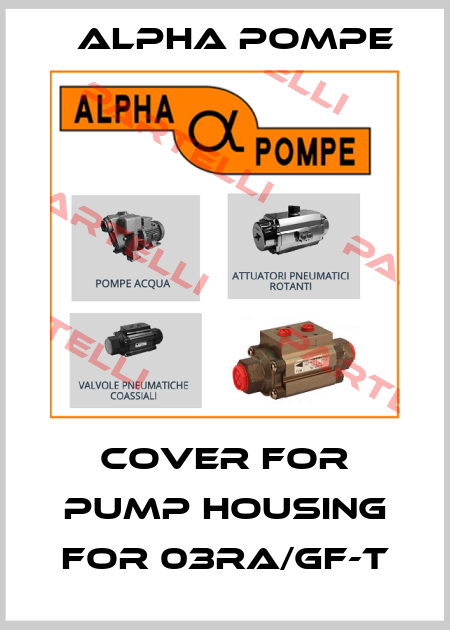 Cover for pump housing for 03RA/GF-T Alpha Pompe