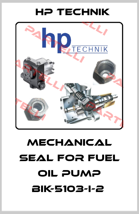 MECHANICAL SEAL FOR FUEL OIL PUMP BIK-5103-I-2  HP Technik