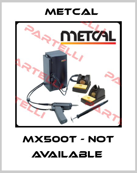 MX500T - NOT AVAILABLE  Metcal