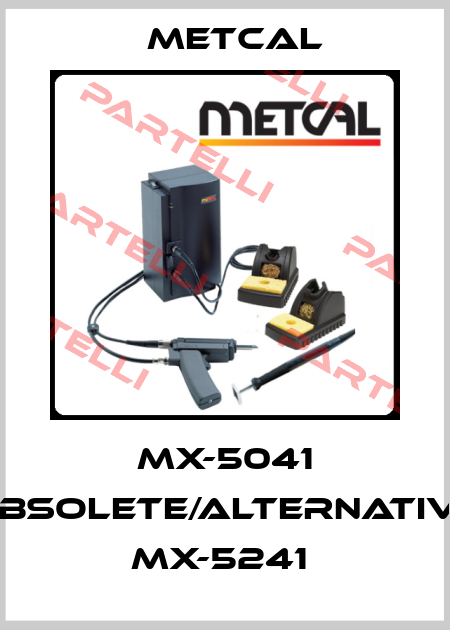 MX-5041 obsolete/alternative MX-5241  Metcal