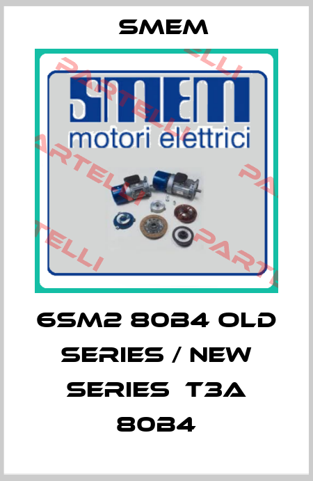 6SM2 80B4 old series / new series  T3A 80B4 Smem