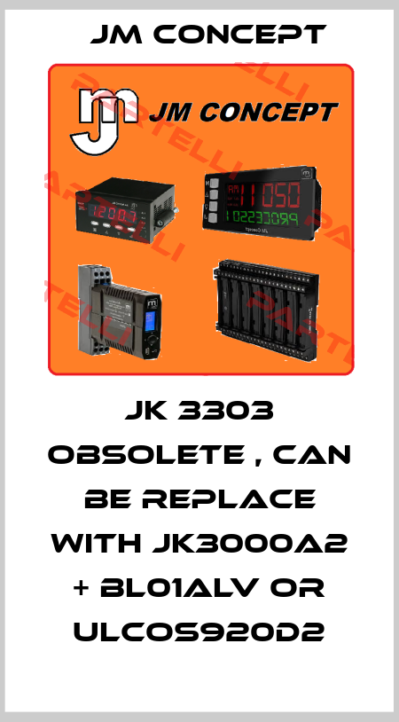 JK 3303 obsolete , can be replace with JK3000A2 + BL01ALV or ULCOS920D2 JM Concept