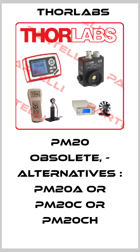 PM20 obsolete, - alternatives : PM20A or PM20C or PM20CH Thorlabs