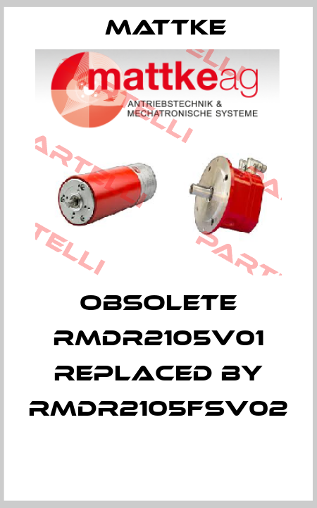 obsolete RMDR2105V01 replaced by RMDR2105FSV02  Mattke