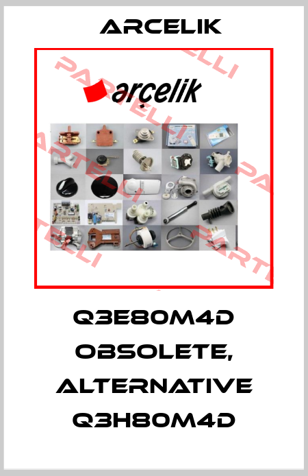 Q3E80M4D obsolete, alternative Q3H80M4D Arcelik