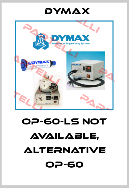 OP-60-LS not available, alternative OP-60 Dymax