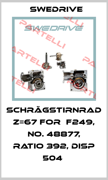 SCHRÄGSTIRNRAD Z=67 FOR  F249, NO. 48877, RATIO 392, DISP 504  Swedrive