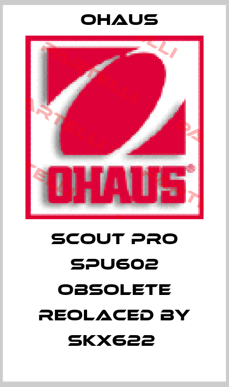 SCOUT PRO SPU602 obsolete reolaced by SKX622  Ohaus