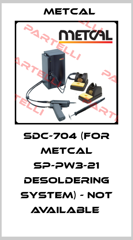 SDC-704 (FOR METCAL SP-PW3-21 DESOLDERING SYSTEM) - NOT AVAILABLE  Metcal