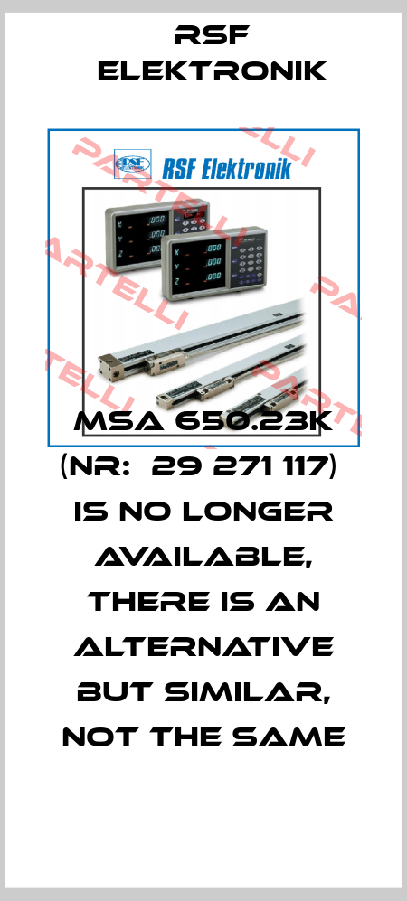 MSA 650.23K (Nr:  29 271 117)  is no longer available, there is an alternative but similar, not the same Rsf Elektronik