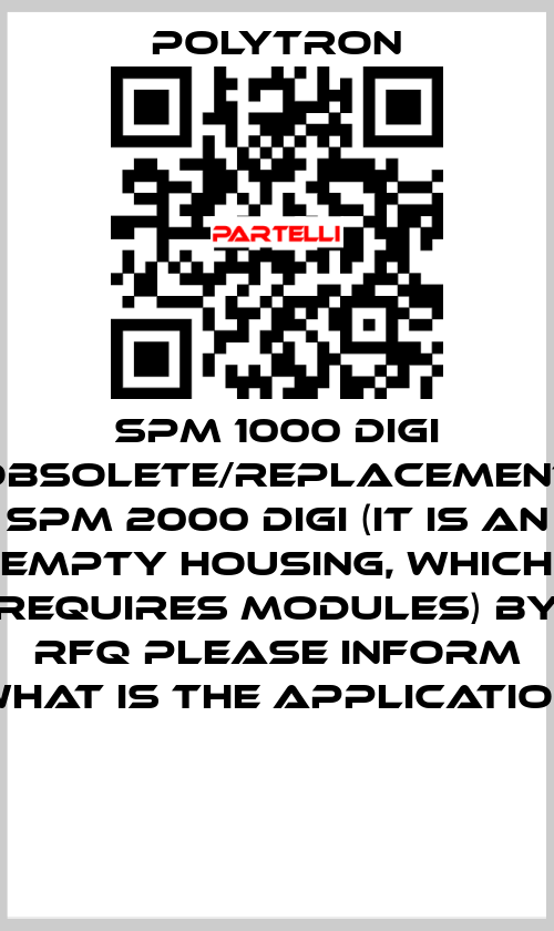 SPM 1000 DIGI obsolete/replacement SPM 2000 digi (it is an empty housing, which requires modules) by RFQ please inform what is the application  Polytron
