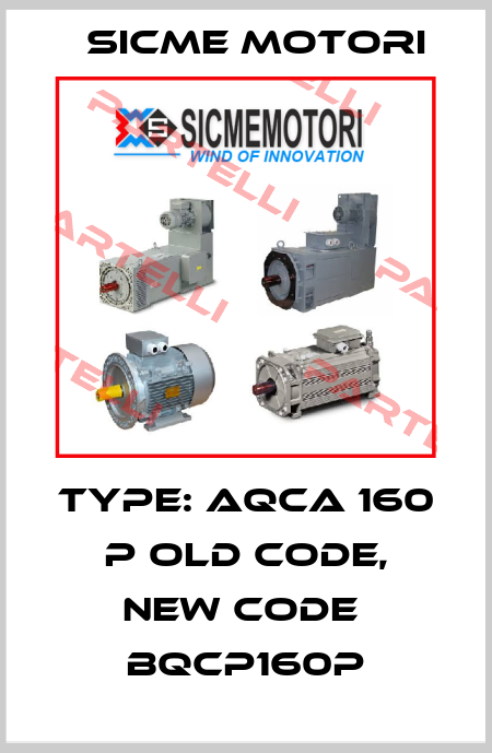 Type: AQCA 160 P old code, new code  BQCP160P Sicme Motori