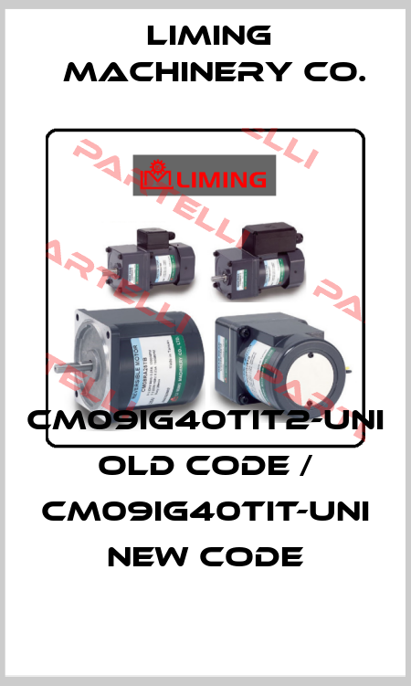 CM09IG40TIT2-UNI old code / CM09IG40TIT-UNI new code LIMING  MACHINERY CO.