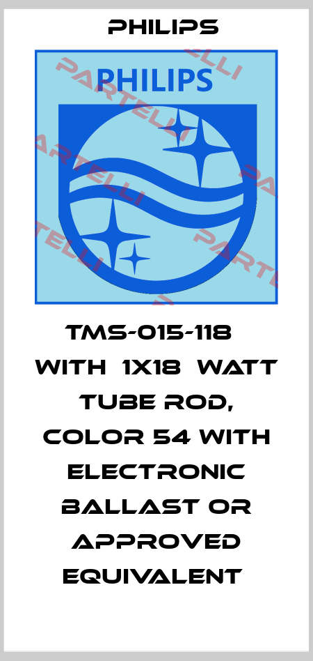 TMS-015-118   WITH  1X18  WATT TUBE ROD, COLOR 54 WITH ELECTRONIC BALLAST OR APPROVED EQUIVALENT  Philips