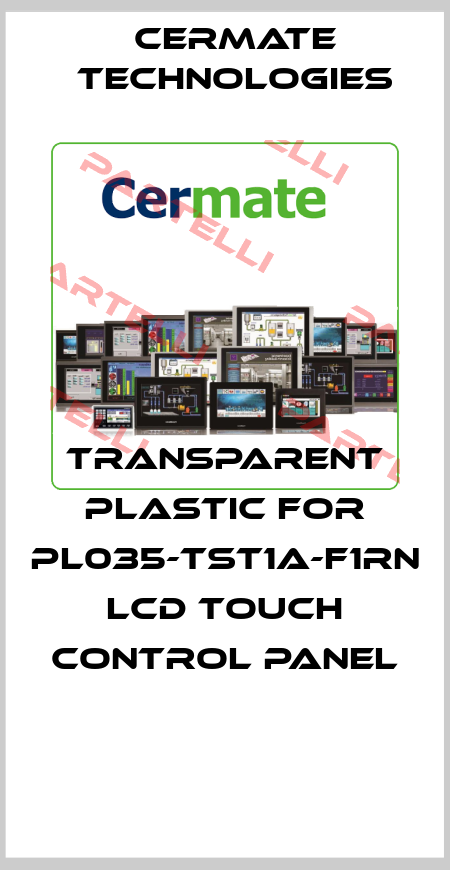 TRANSPARENT PLASTIC FOR PL035-TST1A-F1RN LCD TOUCH CONTROL PANEL  Cermate Technologies