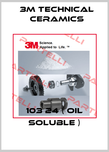 103 24 ( oil soluble ) 3M Technical Ceramics