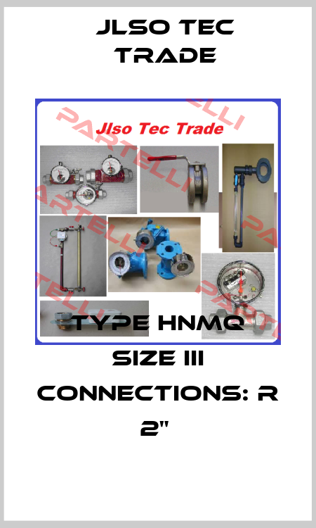 TYPE HNMQ SIZE III CONNECTIONS: R 2"  Jlso Tec Trade