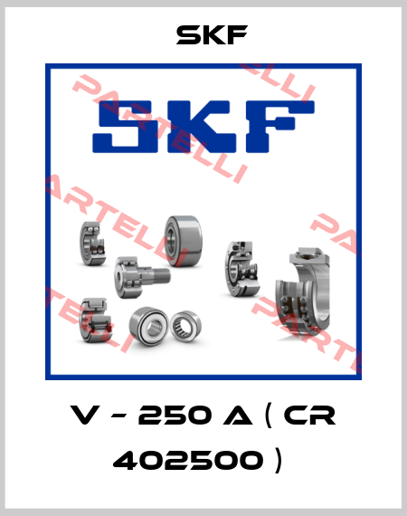 V – 250 A ( CR 402500 )  Skf
