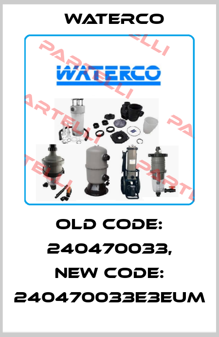 old Code: 240470033, new code: 240470033E3EUM Waterco