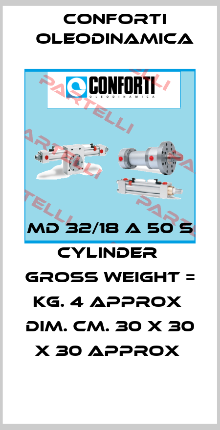 MD 32/18 A 50 S  CYLINDER  GROSS WEIGHT = KG. 4 APPROX  DIM. CM. 30 X 30 X 30 APPROX  Conforti Oleodinamica