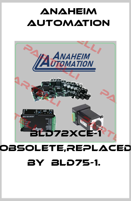 BLD72XCE-1 obsolete,replaced by  BLD75-1.  Anaheim Automation