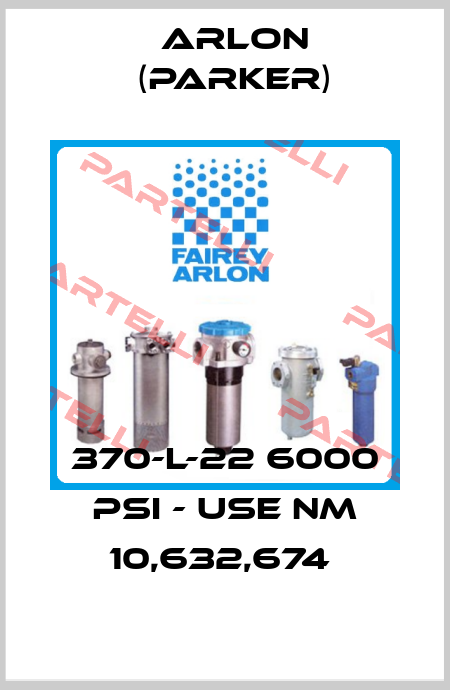 370-L-22 6000 PSI - USE NM 10,632,674  Arlon (Parker)