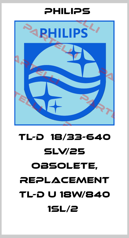 TL-D  18/33-640 SLV/25 obsolete, replacement TL-D U 18W/840 1SL/2  Philips