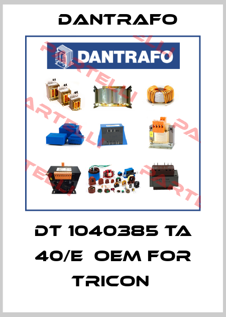 DT 1040385 Ta 40/E  OEM for Tricon  Dantrafo